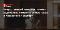 Artificial intelligence can radically change the labor market in Kazakhstan - expert |