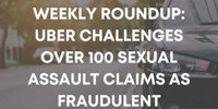 Weekly Roundup: Uber Challenges Over 100 Sexual Assault Claims as Fraudulent